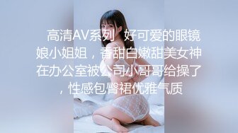 ✿高清AV系列✿好可爱的眼镜娘小姐姐，香甜白嫩甜美女神在办公室被公司小哥哥给操了，性感包臀裙优雅气质