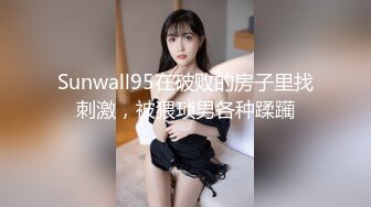 Sunwall95在破败的房子里找刺激，被猥琐男各种蹂躏