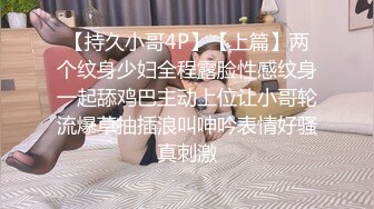 【持久小哥4P】【上篇】两个纹身少妇全程露脸性感纹身一起舔鸡巴主动上位让小哥轮流爆草抽插浪叫呻吟表情好骚真刺激