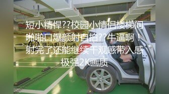 短小精悍??校园小情侣楼梯间啪啪口爆颜射自拍??牛逼啊！射完了还能继续干观感带入感极强2K画质