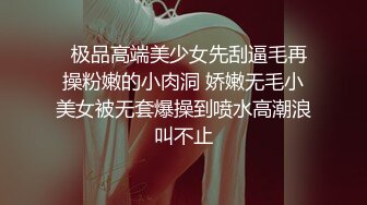   极品高端美少女先刮逼毛再操粉嫩的小肉洞 娇嫩无毛小美女被无套爆操到喷水高潮浪叫不止