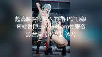 超高腰臀比后入的神-P站顶级蜜桃臀博主AdaKham性爱资源合集【81V】 (67)