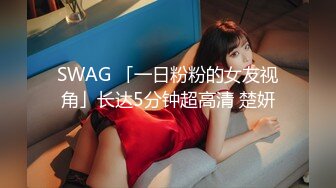 SWAG 「一日粉粉的女友视角」长达5分钟超高清 楚妍