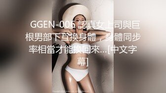   GGEN-006 認真女上司與巨根男部下互換身體，身體同步率相當才能換回來…[中文字幕]