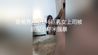 香蕉秀xjx0146巨乳女上司被底层小吓米强暴