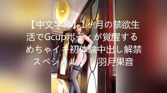 【中文字幕】1ヶ月の禁欲生活でGcupボディが覚醒する めちゃイキ初体験中出し解禁スペシャル！！ 羽月果音