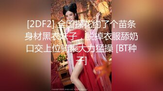 [2DF2] 全国探花约了个苗条身材黑衣妹子，脱掉衣服舔奶口交上位骑乘大力猛操 [BT种子]