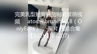 完美乳型翘臀骚货啪啪紫薇视频❤️atomicbrunette18（OnlyFans）❤️图片 视频合集【322V】1 (207)