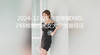  2024-12-03 星空传媒XKG-248稚嫩白虎女大学生替母还债