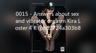 0015 - Answers about sex and vibrator orgasm Kira Loster 4 K (ph62724a303b82c)