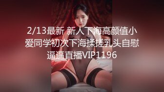 2/13最新 新人下海高颜值小爱同学初次下海揉搓乳头自慰逼逼直播VIP1196