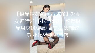 【极品探花AI画质增强】外围女神猎啪『小严探花』约操极品身材00后颜值美女 火辣纹身 小逼特别紧点赞