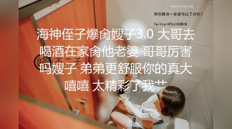 海神侄子爆肏嫂子3.0 大哥去喝酒在家肏他老婆 哥哥厉害吗嫂子 弟弟更舒服你的真大嘻嘻 太精彩了我艹