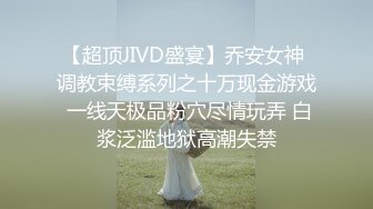 【超顶JIVD盛宴】乔安女神 调教束缚系列之十万现金游戏 一线天极品粉穴尽情玩弄 白浆泛滥地狱高潮失禁