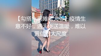 【勾搭水果摊老大爷】疫情生意不好，遇天使送温暖，难以置信的大尺度