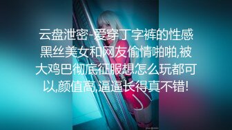 云盘泄密-爱穿丁字裤的性感黑丝美女和网友偷情啪啪,被大鸡巴彻底征服想怎么玩都可以,颜值高,逼逼长得真不错!