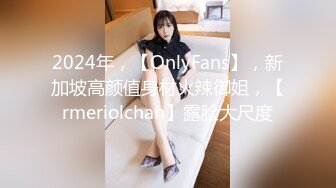 2024年，【OnlyFans】，新加坡高颜值身材火辣御姐，【rmeriolchan】露脸大尺度