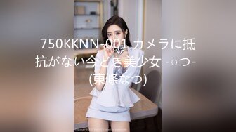 750KKNN-001 カメラに抵抗がない今どき美少女 -○つ- (東條なつ)