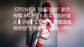 STP26458 ?会所首发? 星空传媒 XKG-016 购买壮阳药强上 ▌小哇▌女医生 买药赠逼强悍药性 公狗腰疯狂输出 VIP0600