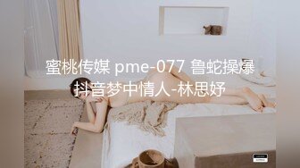 蜜桃传媒 pme-077 鲁蛇操爆抖音梦中情人-林思妤