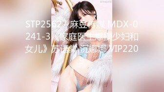 STP25627 麻豆传媒 MDX-0241-3《家庭医生爆操少妇和女儿》苏语棠 沉娜娜 VIP2209