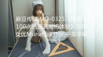 麻豆传媒 MD-0325《黑男Ｘ100次绝顶高潮初体验》冷感女优Muna性欲开发 中英字幕