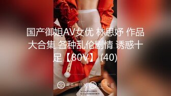 国产御姐AV女优 林思妤 作品大合集 各种乱伦剧情 诱惑十足【80V】 (40)