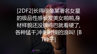 [2DF2]长得很像某著名女星的极品性感长发美女啪啪,身材样貌还没操鸡巴就看硬了,各种猛干,冲刺时操的浪叫! [BT种子]