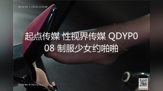 起点传媒 性视界传媒 QDYP008 制服少女约啪啪