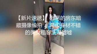 【新片速遞】  邪恶的房东暗藏摄像偷拍❤️两位身材不错的美女租客洗澡嘘嘘