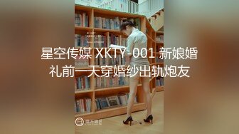 星空传媒 XKTY-001 新娘婚礼前一天穿婚纱出轨炮友