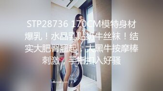 STP28736 170CM模特身材爆乳！水晶乳贴奶牛丝袜！结实大肥臀翘起，大黑牛按摩棒刺激，手指扣入好骚