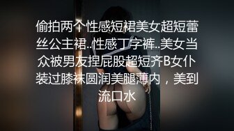 偷拍两个性感短裙美女超短蕾丝公主裙..性感丁字裤..美女当众被男友捏屁股超短齐B女仆装过膝袜圆润美腿薄内，美到流口水