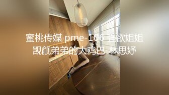 蜜桃传媒 pme-106 强欲姐姐觊觎弟弟的大鸡巴-林思妤