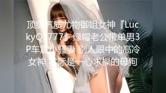 顶级气质尤物御姐女神『LuckyQL777』绿帽老公带单男3P车震小骚妻 别人眼中的高冷女神 实际是一心求操的母狗