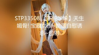 STP33508 【不纯学妹】天生媚骨! 宝藏女孩~跳蛋自慰诱惑~包射