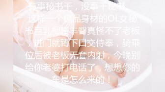 有事秘书干，没事干秘书。 这样一个极品身材的OL女秘书巨乳柳腰丰臀真怪不了老板，进门就蹲下口交侍奉，骑乘位后被老板无套内射，今晚别给你老婆打电话了，想想你的车是怎么来的！