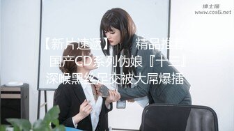 【新片速遞】 女孩：啊啊啊不要不要~好大好深，嗯嗯嗯呢~ 这该死的呻吟声太迷人了。 