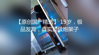 长沙学院极品反差婊『胡玲丽』被渣男友性爱分享流出 后入丰臀内射 完美露脸