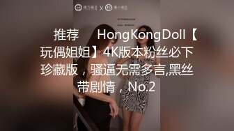 ❣️推荐❣️HongKongDoll【玩偶姐姐】4K版本粉丝必下珍藏版，骚逼无需多言,黑丝带剧情，No.2