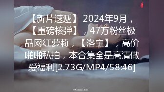 【新片速遞】 2024年9月，【重磅核弹】，47万粉丝极品网红萝莉，【洛宝】，高价啪啪私拍，本合集全是高清做爱福利[2.73G/MP4/58:46]