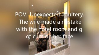 POV.  Unexpected adultery.  The wife made a mistake with the hotel room and got cum on her face