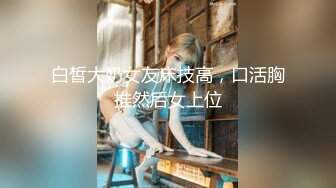 白皙大奶女友床技高，口活胸推然后女上位