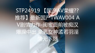 STP24919 【国产AV荣耀??推荐】最新国产TWAV004 AV剧情力作-闺蜜面前被痴汉爆操中出 豪乳女神孟若羽淫荡无下限