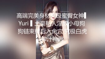 高端完美身材究极蜜臀女神▌Yuri ▌土豪私人淫奴小母狗 狗链束缚后入肏穴 究极白虎榨汁神器