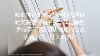 喷血推荐蛇精女神模特思瑞近距离高清特写拍摄，车内黑丝诱惑受不了到酒店被掰穴白浆沾满小穴，插入叫床声