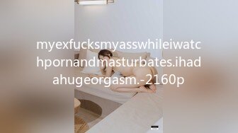 myexfucksmyasswhileiwatchpornandmasturbates.ihadahugeorgasm.-2160p