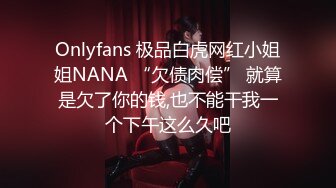 Onlyfans 极品白虎网红小姐姐NANA “欠债肉偿” 就算是欠了你的钱,也不能干我一个下午这么久吧