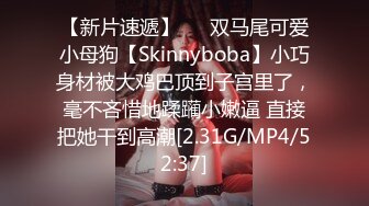 【新片速遞】   ⚡双马尾可爱小母狗【Skinnyboba】小巧身材被大鸡巴顶到子宫里了，毫不吝惜地蹂躏小嫩逼 直接把她干到高潮[2.31G/MP4/52:37]