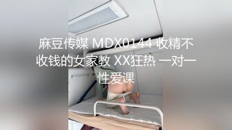 麻豆传媒 MDX0144 收精不收钱的女家教 XX狂热 一对一性爱课